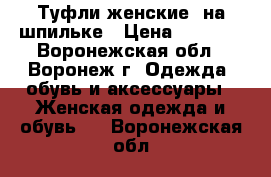 Туфли женские  на шпильке › Цена ­ 3 200 - Воронежская обл., Воронеж г. Одежда, обувь и аксессуары » Женская одежда и обувь   . Воронежская обл.